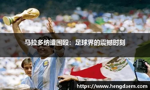 马拉多纳遭围殴：足球界的震撼时刻